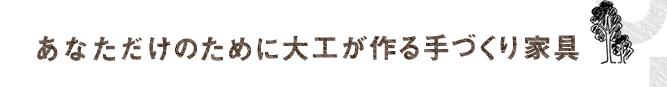 あなただけのために大工が作る手づくり家具